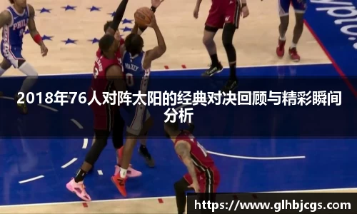 2018年76人对阵太阳的经典对决回顾与精彩瞬间分析