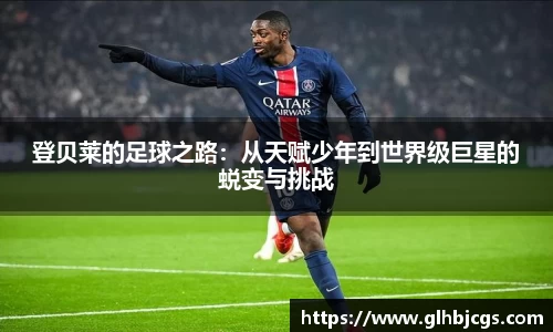 登贝莱的足球之路：从天赋少年到世界级巨星的蜕变与挑战